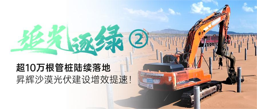 追光逐綠②丨超10萬根管樁陸續(xù)落地，昇輝沙漠光伏建設增效提速！
